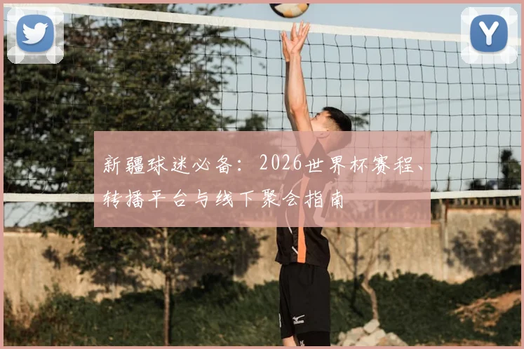 新疆球迷必备：2026世界杯赛程、转播平台与线下聚会指南