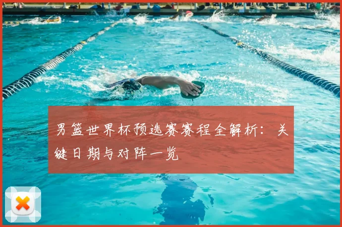 男篮世界杯预选赛赛程全解析：关键日期与对阵一览
