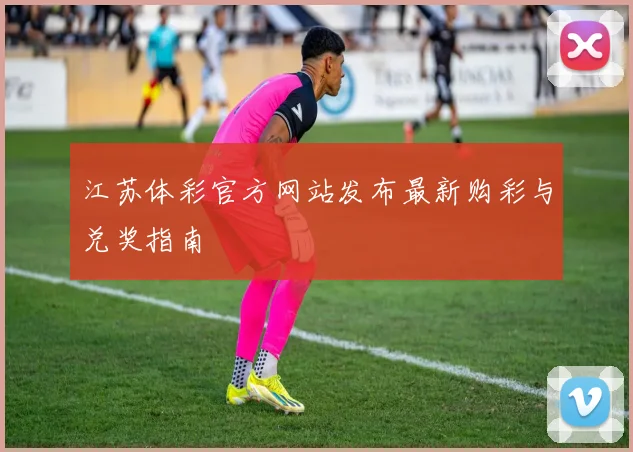 江苏体彩官方网站发布最新购彩与兑奖指南